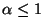 $ \alpha\leq 1$