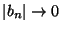 $ \vert b_n\vert\to 0$