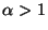 $ \alpha>1$