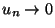 $ u_n\to 0$